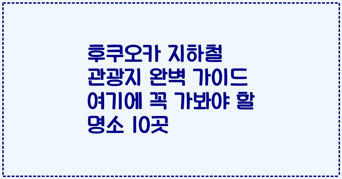 후쿠오카 지하철 관광지 완벽 가이드 여기에 꼭 가봐야 할 명소 10곳
