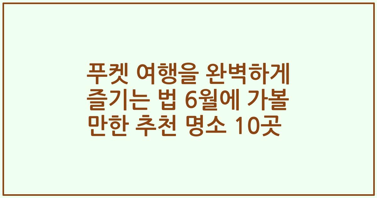 푸켓 여행을 완벽하게 즐기는 법 6월에 가볼 만한 추천 명소 10곳