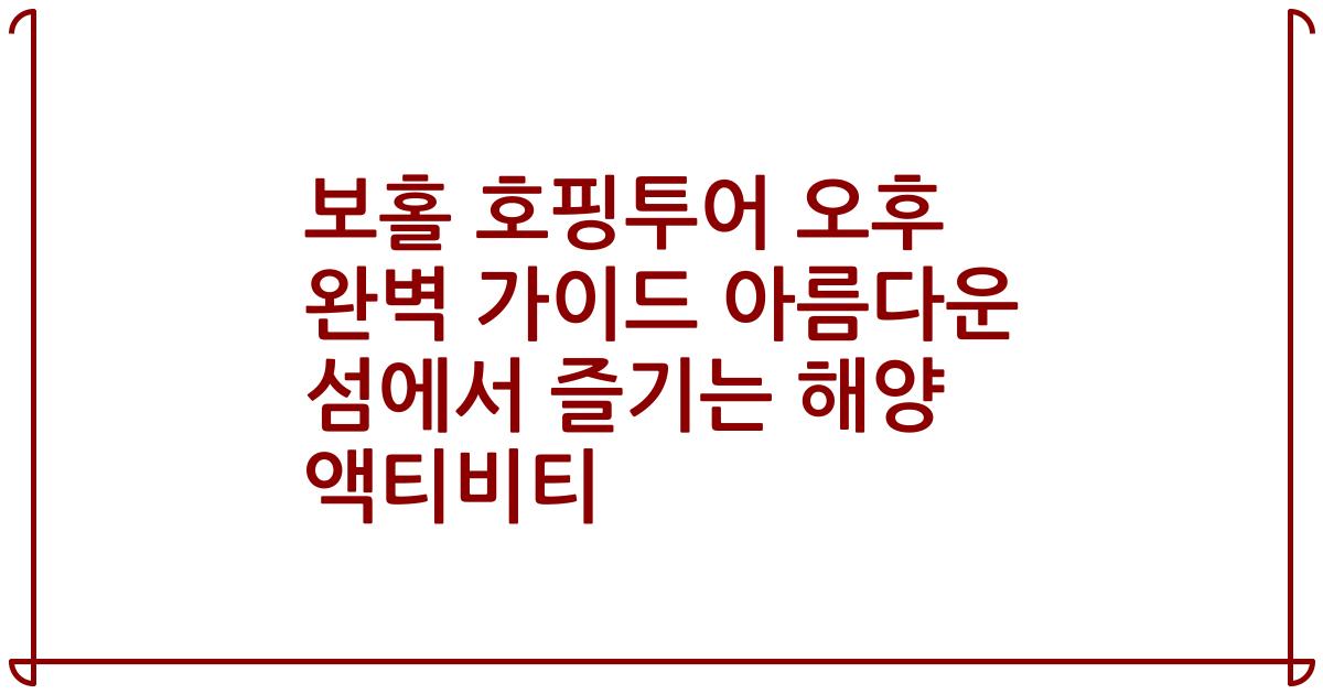 보홀 호핑투어 오후 완벽 가이드 아름다운 섬에서 즐기는 해양 액티비티