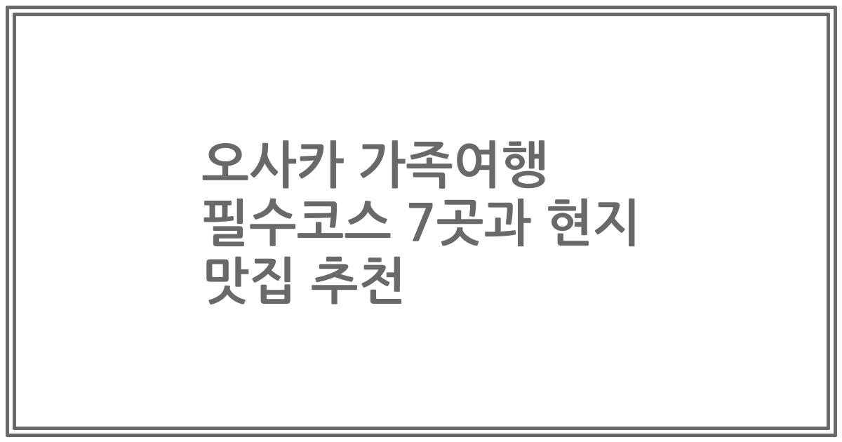 오사카 가족여행 필수코스 7곳과 현지 맛집 추천
