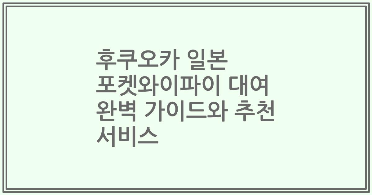 후쿠오카 일본 포켓와이파이 대여 완벽 가이드와 추천 서비스
