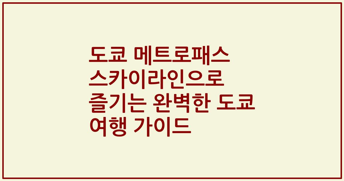 도쿄 메트로패스 스카이라인으로 즐기는 완벽한 도쿄 여행 가이드