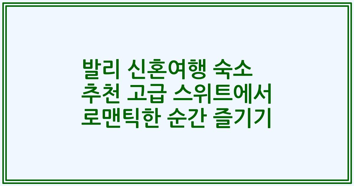 발리 신혼여행 숙소 추천 고급 스위트에서 로맨틱한 순간 즐기기
