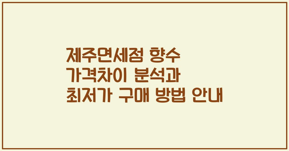 제주면세점 향수 가격차이 분석과 최저가 구매 방법 안내