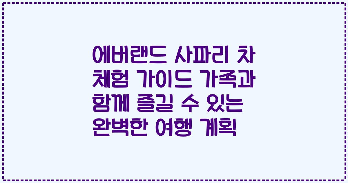 에버랜드 사파리 차 체험 가이드 가족과 함께 즐길 수 있는 완벽한 여행 계획