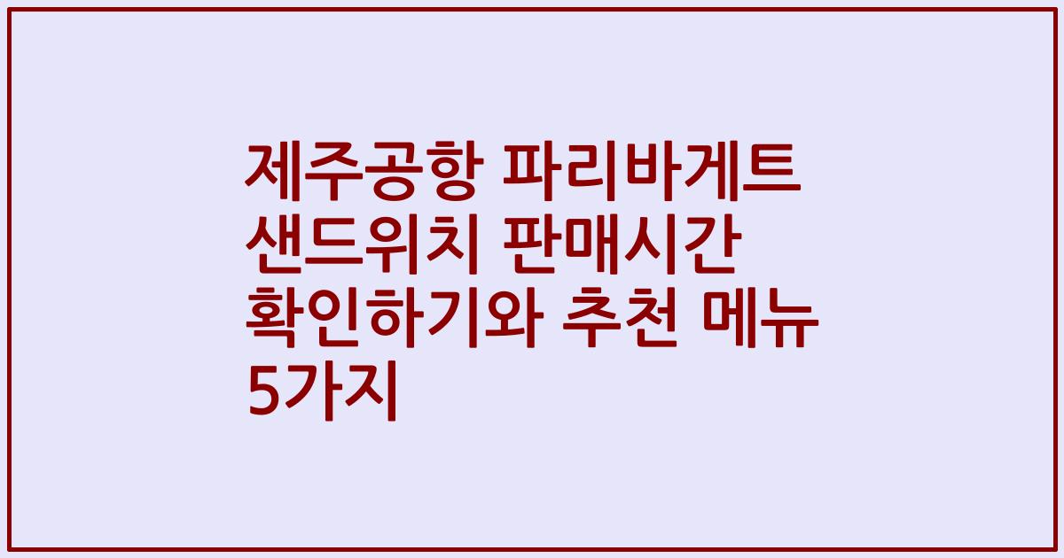 제주공항 파리바게트 샌드위치 판매시간 확인하기와 추천 메뉴 5가지
