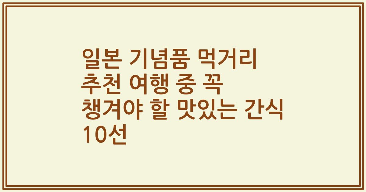 일본 기념품 먹거리 추천 여행 중 꼭 챙겨야 할 맛있는 간식 10선