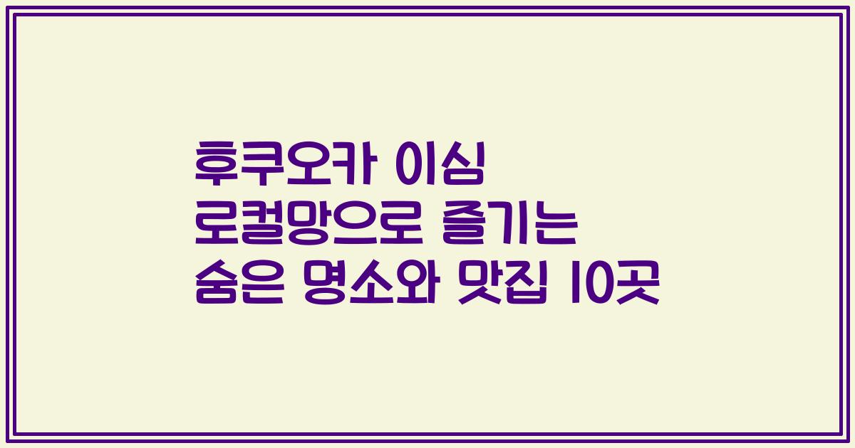 후쿠오카 이심 로컬망으로 즐기는 숨은 명소와 맛집 10곳
