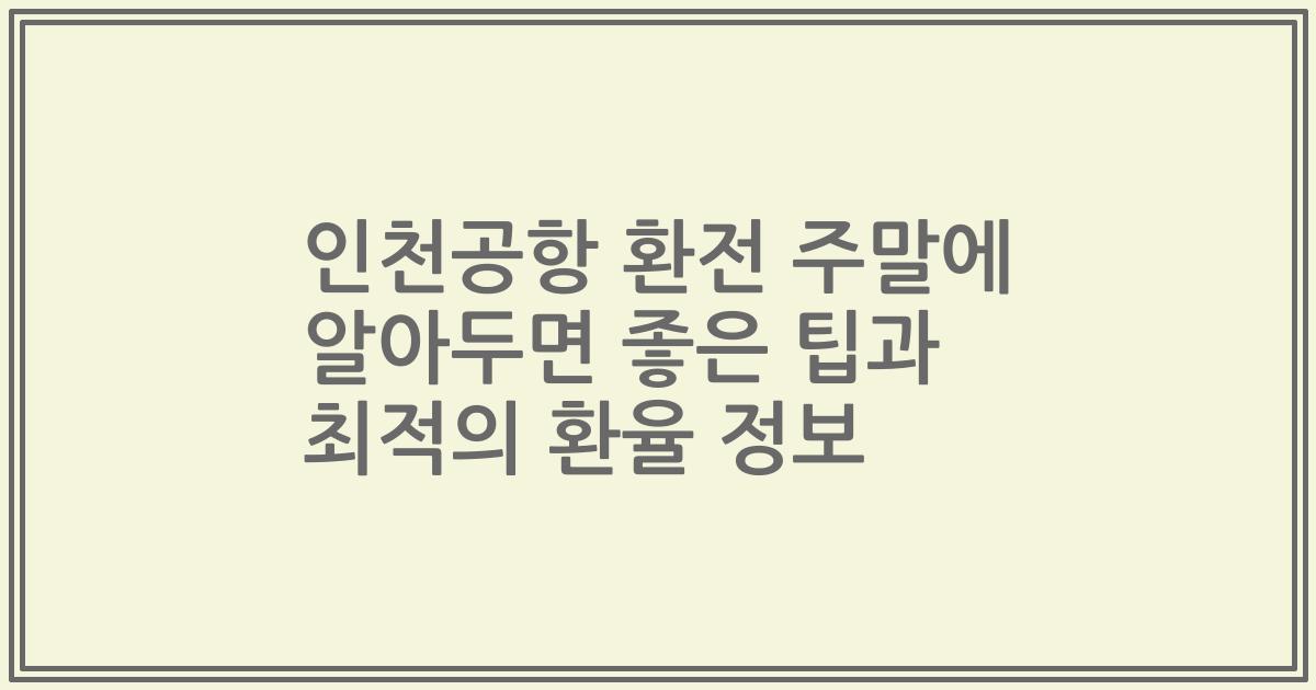 인천공항 환전 주말에 알아두면 좋은 팁과 최적의 환율 정보