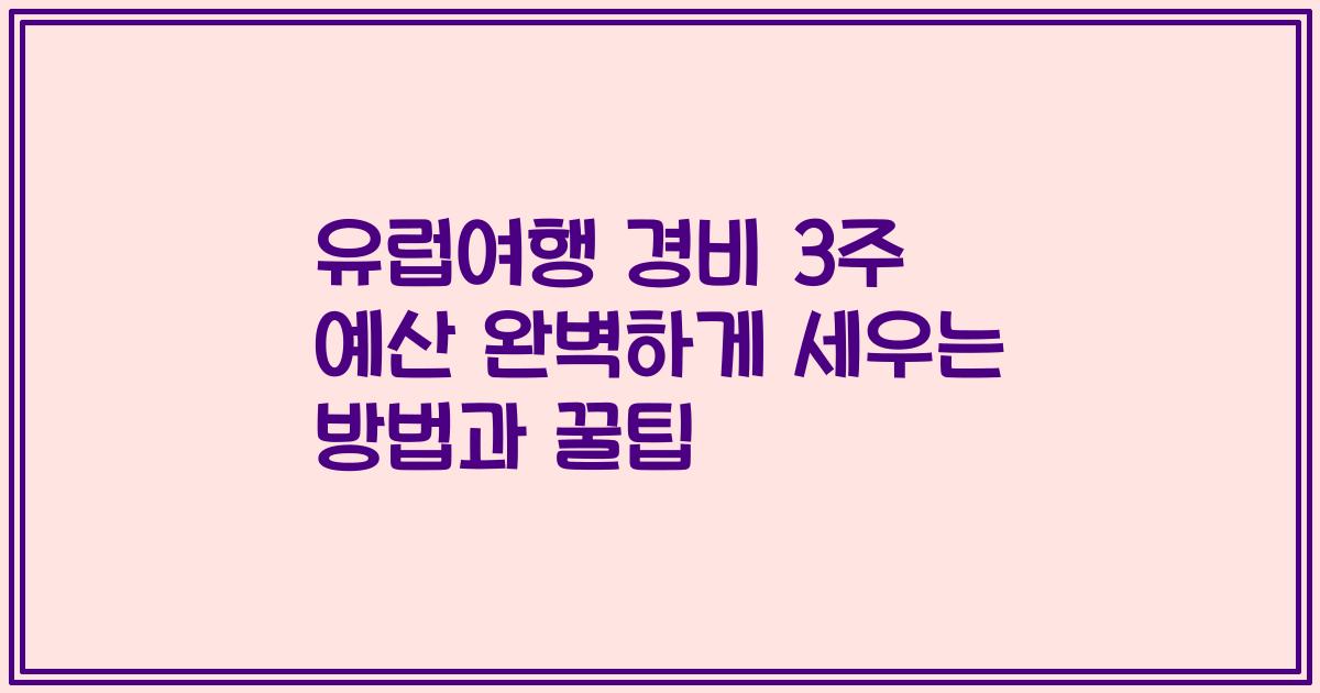 유럽여행 경비 3주 예산 완벽하게 세우는 방법과 꿀팁