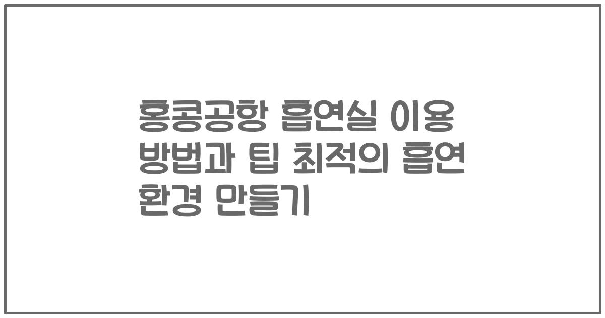 홍콩공항 흡연실 이용 방법과 팁 최적의 흡연 환경 만들기