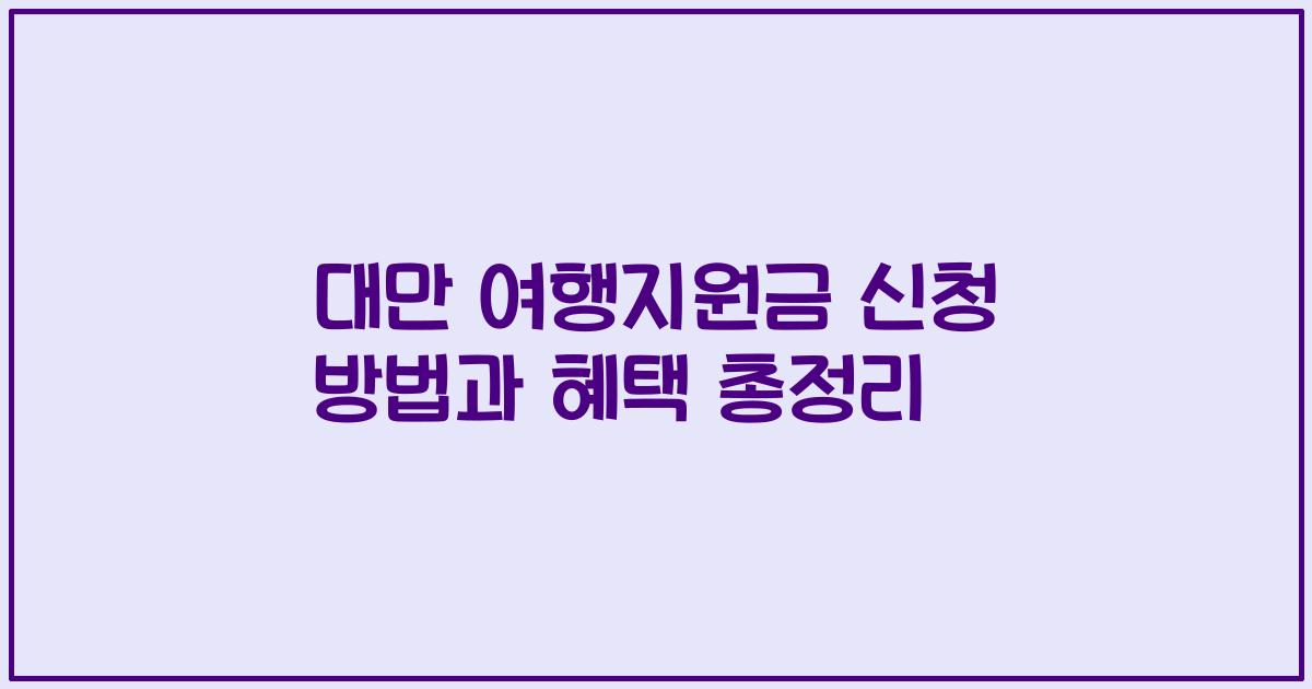 대만 여행지원금 신청 방법과 혜택 총정리