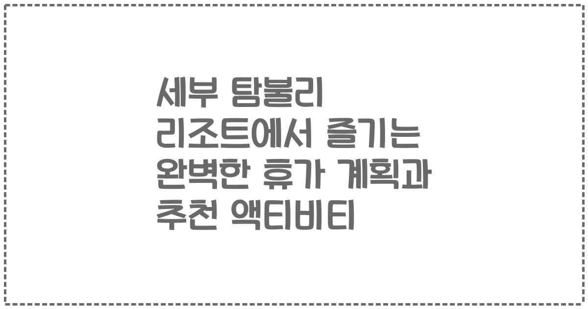 세부 탐불리 리조트에서 즐기는 완벽한 휴가 계획과 추천 액티비티