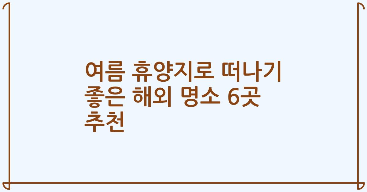여름 휴양지로 떠나기 좋은 해외 명소 6곳 추천