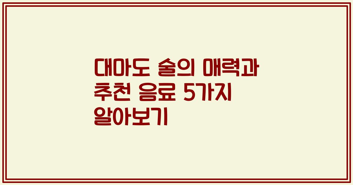 대마도 술의 매력과 추천 음료 5가지 알아보기