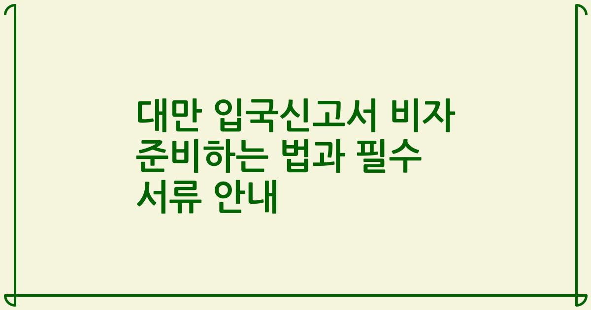 대만 입국신고서 비자 준비하는 법과 필수 서류 안내