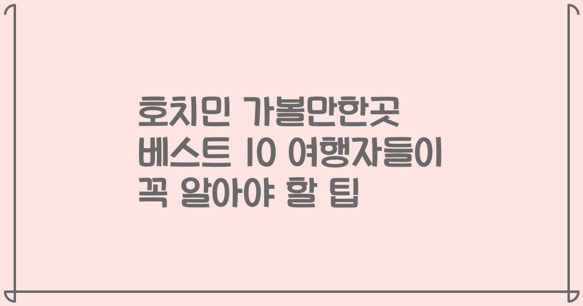 호치민 가볼만한곳 베스트 10 여행자들이 꼭 알아야 할 팁