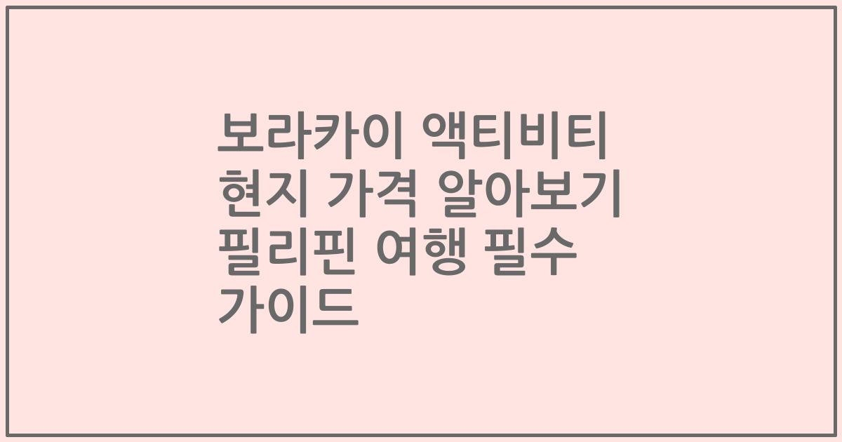 보라카이 액티비티 현지 가격 알아보기 필리핀 여행 필수 가이드