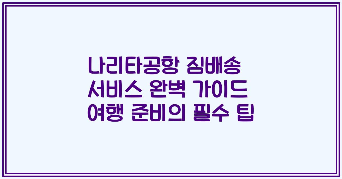 나리타공항 짐배송 서비스 완벽 가이드 여행 준비의 필수 팁