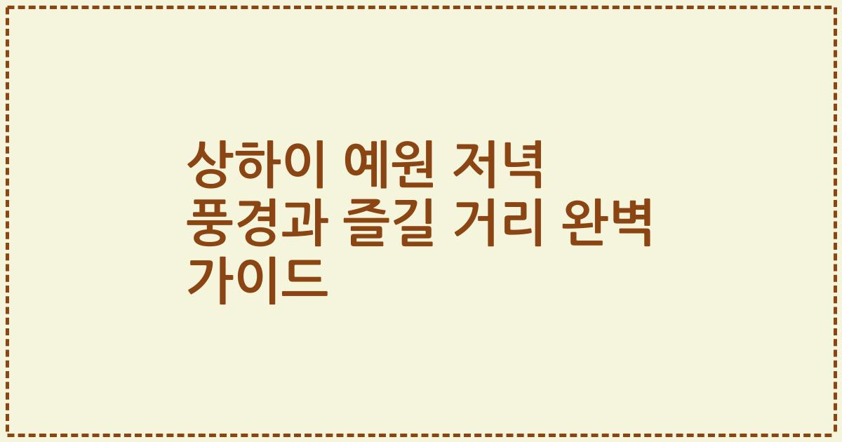 상하이 예원 저녁 풍경과 즐길 거리 완벽 가이드