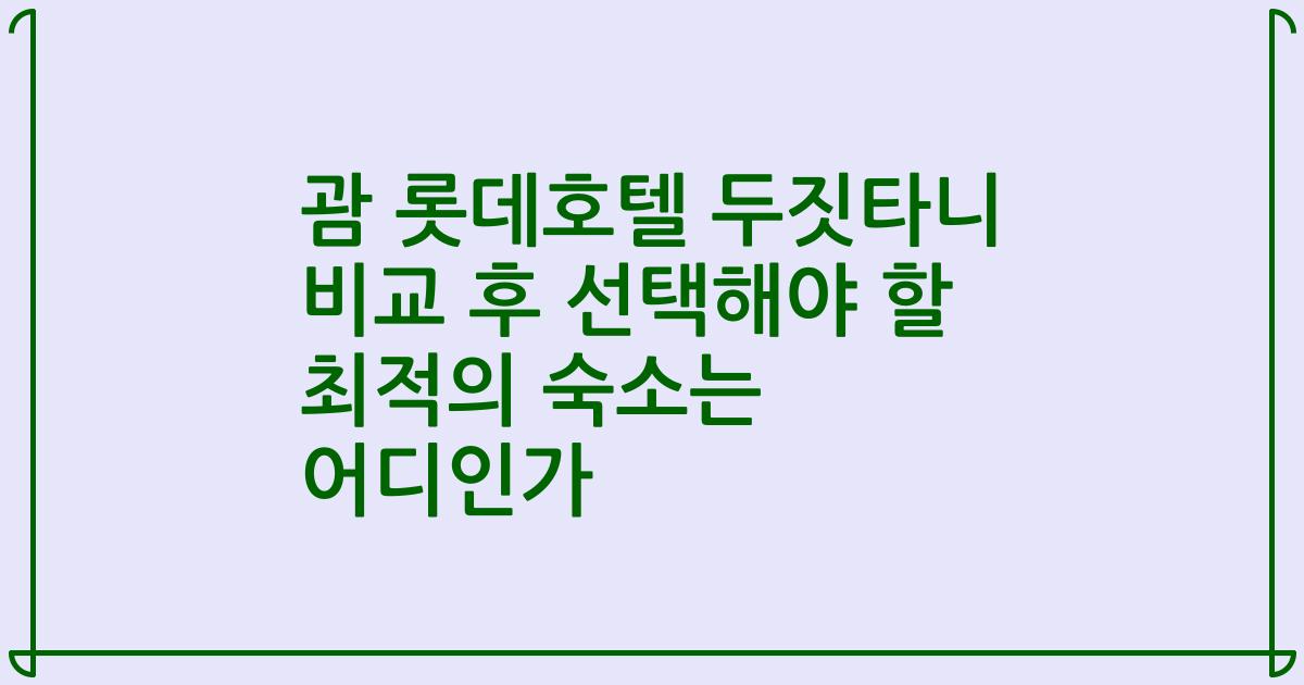괌 롯데호텔 두짓타니 비교 후 선택해야 할 최적의 숙소는 어디인가
