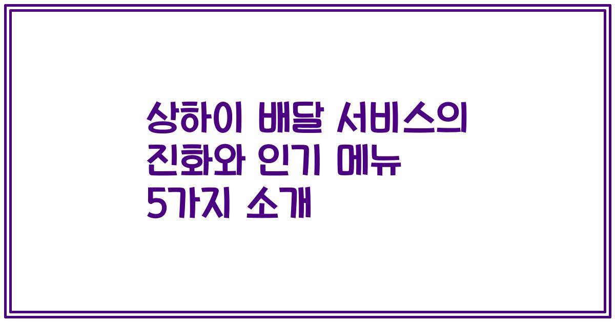 상하이 배달 서비스의 진화와 인기 메뉴 5가지 소개