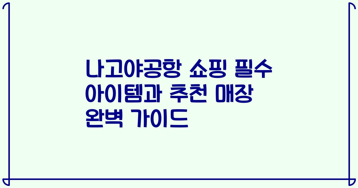 나고야공항 쇼핑 필수 아이템과 추천 매장 완벽 가이드