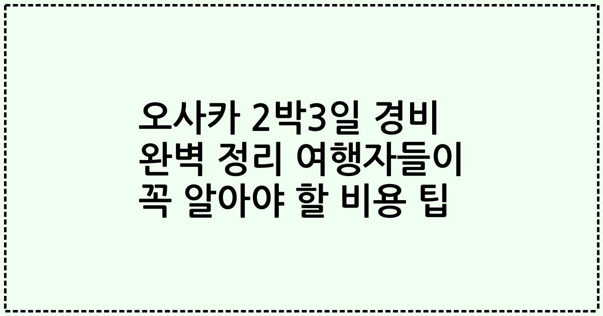 오사카 2박3일 경비 완벽 정리 여행자들이 꼭 알아야 할 비용 팁