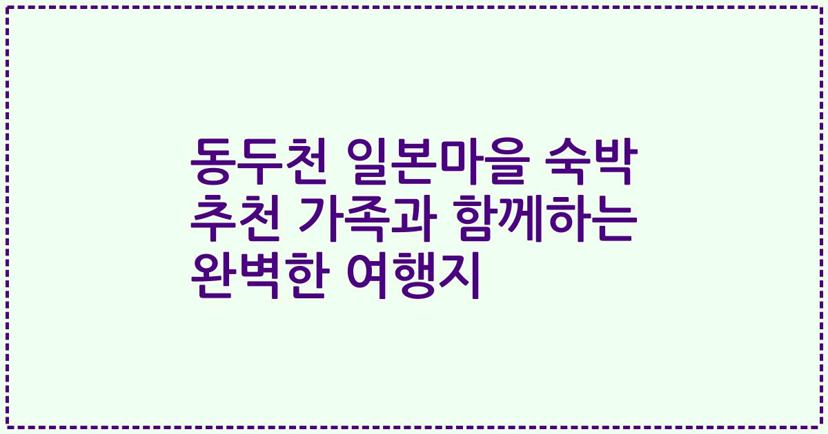 동두천 일본마을 숙박 추천 가족과 함께하는 완벽한 여행지