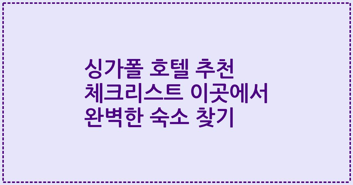 싱가폴 호텔 추천 체크리스트 이곳에서 완벽한 숙소 찾기