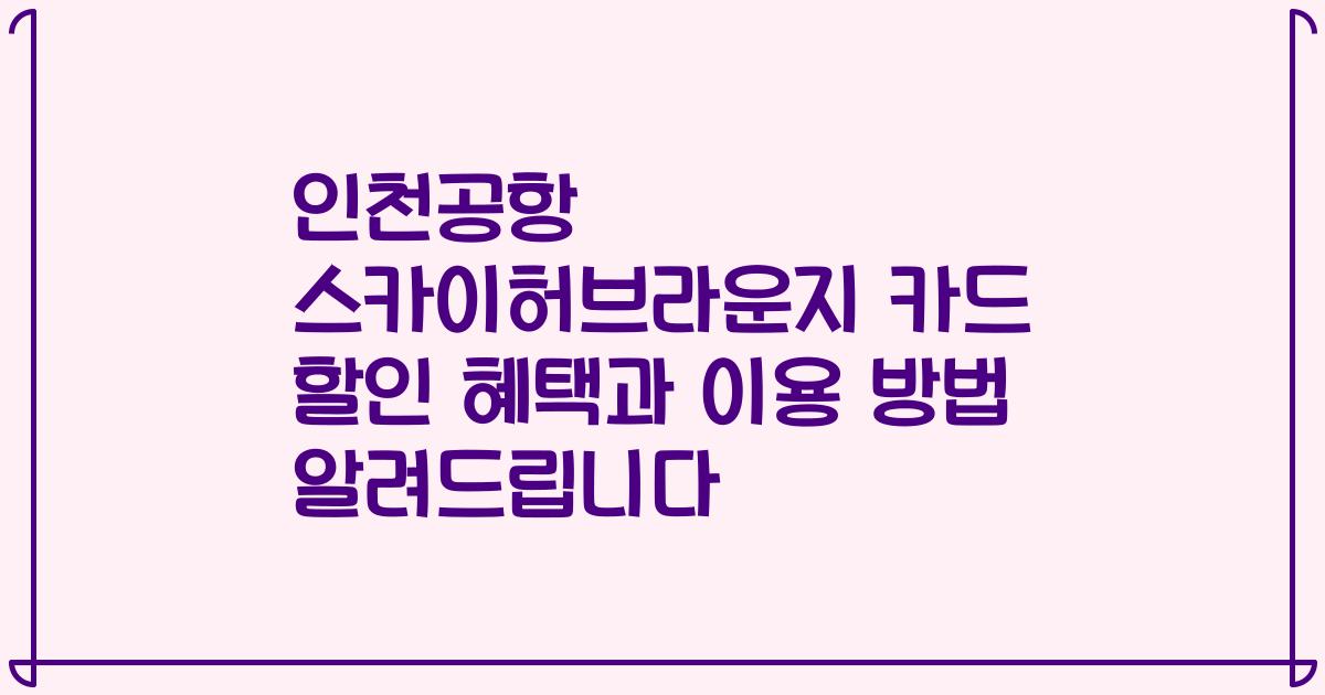 인천공항 스카이허브라운지 카드 할인 혜택과 이용 방법 알려드립니다