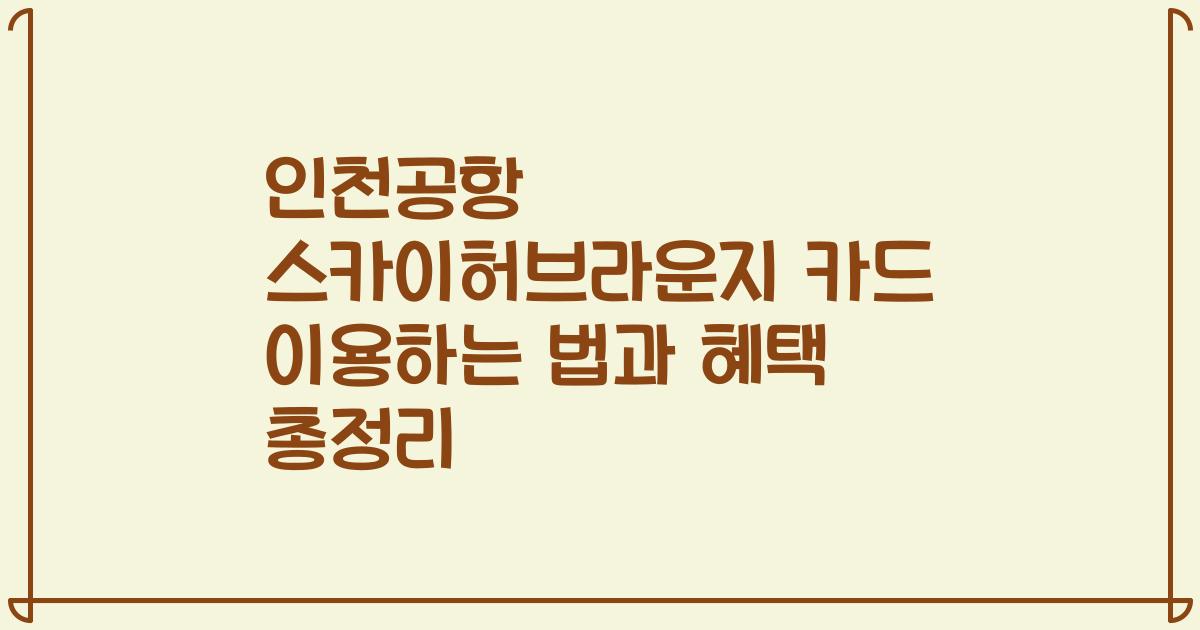 인천공항 스카이허브라운지 카드 이용하는 법과 혜택 총정리