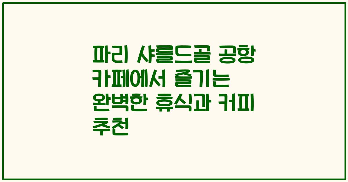 파리 샤를드골 공항 카페에서 즐기는 완벽한 휴식과 커피 추천
