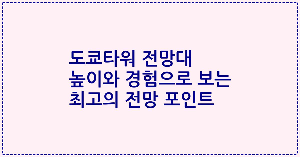 도쿄타워 전망대 높이와 경험으로 보는 최고의 전망 포인트