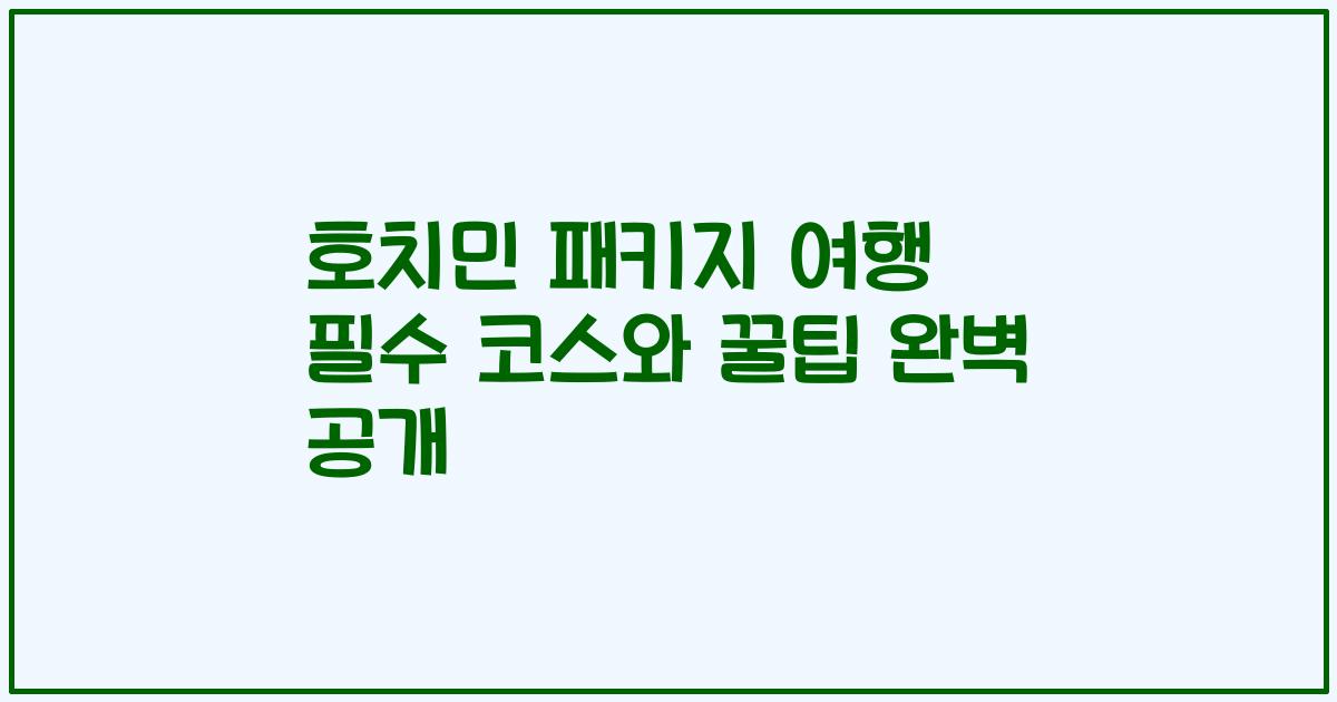 호치민 패키지 여행 필수 코스와 꿀팁 완벽 공개