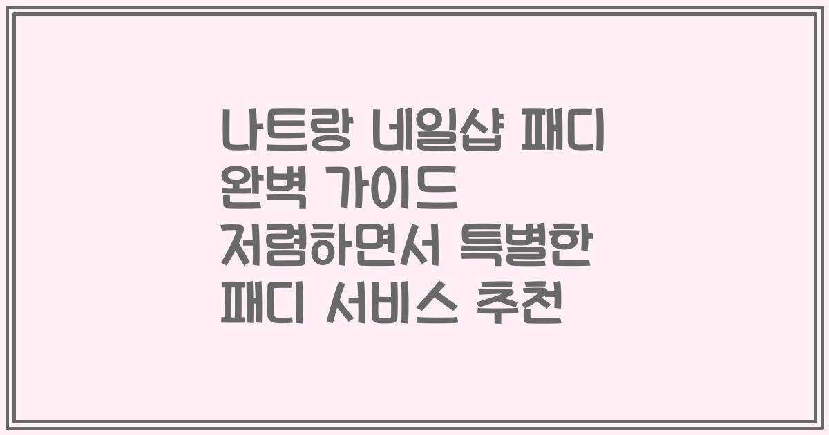 나트랑 네일샵 패디 완벽 가이드 저렴하면서 특별한 패디 서비스 추천