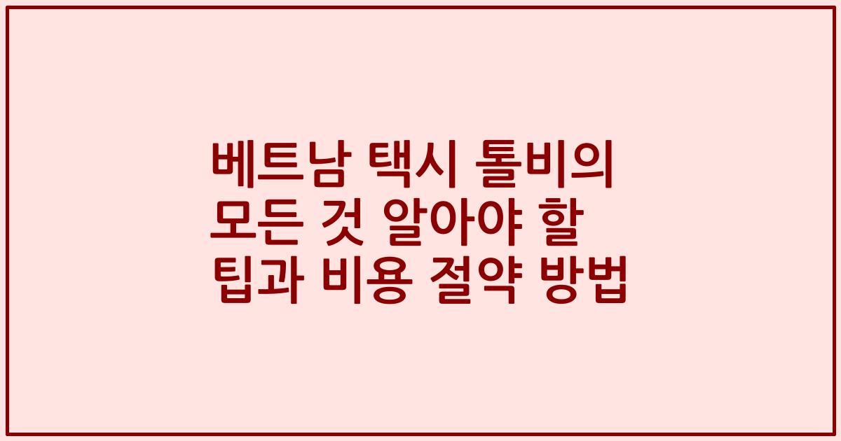베트남 택시 톨비의 모든 것 알아야 할 팁과 비용 절약 방법