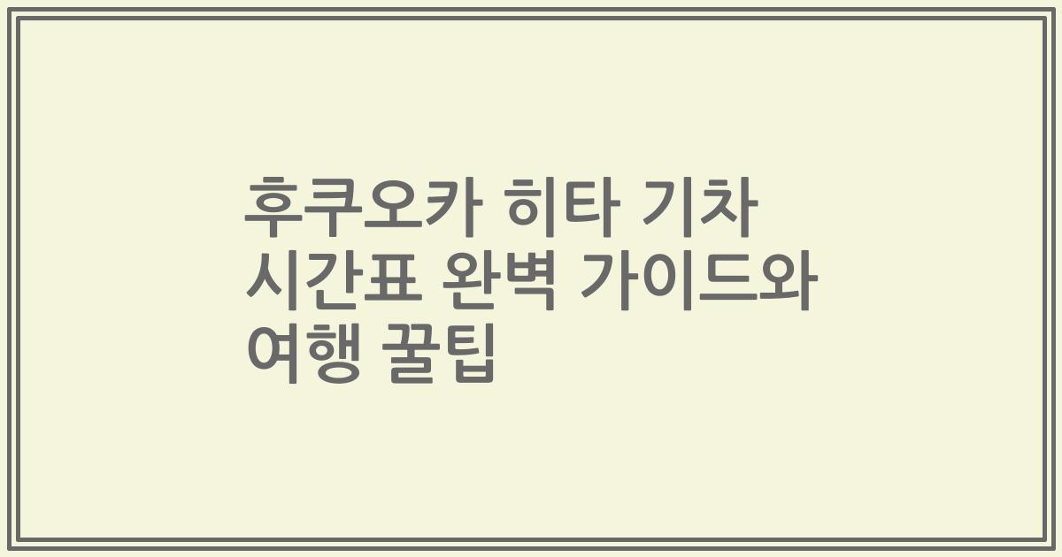 후쿠오카 히타 기차 시간표 완벽 가이드와 여행 꿀팁