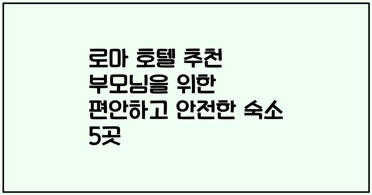 로마 호텔 추천 부모님을 위한 편안하고 안전한 숙소 5곳