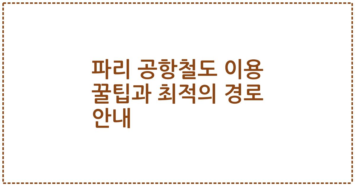 파리 공항철도 이용 꿀팁과 최적의 경로 안내