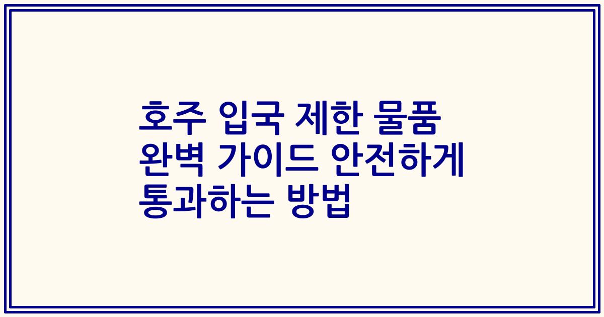 호주 입국 제한 물품 완벽 가이드 안전하게 통과하는 방법