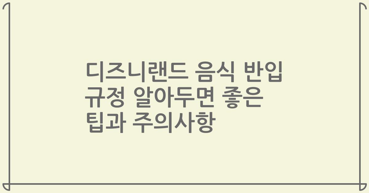 디즈니랜드 음식 반입 규정 알아두면 좋은 팁과 주의사항