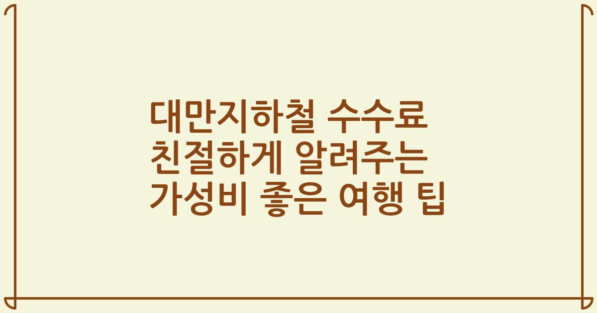 대만지하철 수수료 친절하게 알려주는 가성비 좋은 여행 팁