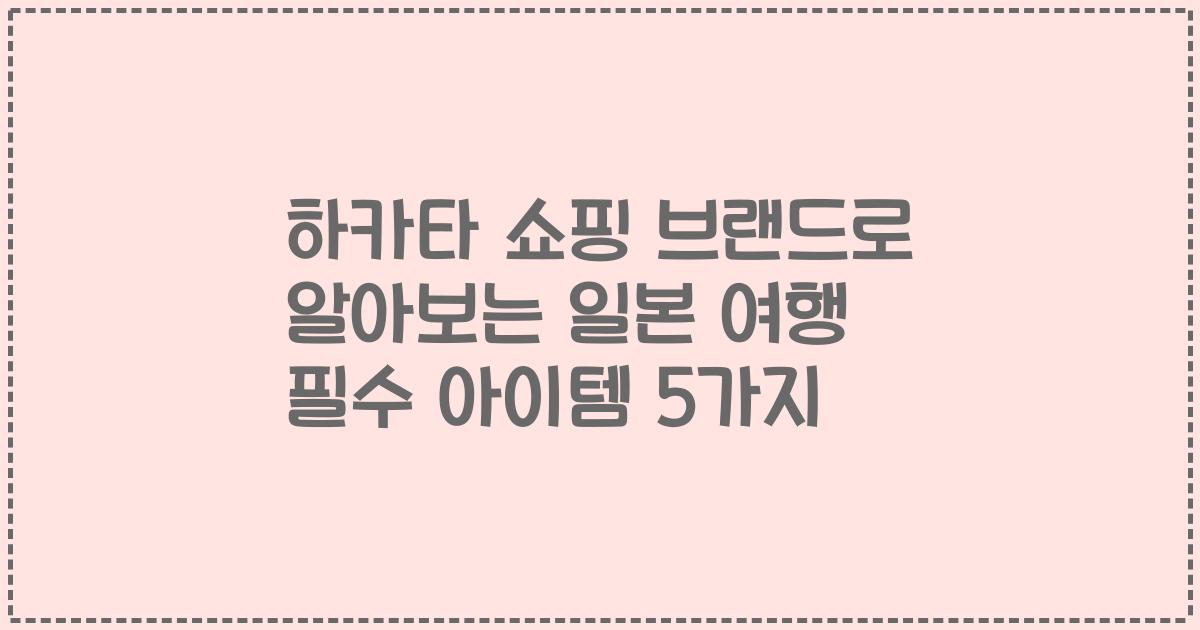 하카타 쇼핑 브랜드로 알아보는 일본 여행 필수 아이템 5가지