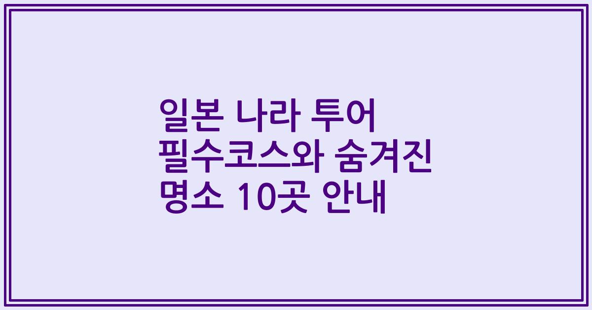 일본 나라 투어 필수코스와 숨겨진 명소 10곳 안내