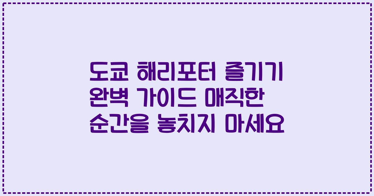 도쿄 해리포터 즐기기 완벽 가이드 매직한 순간을 놓치지 마세요