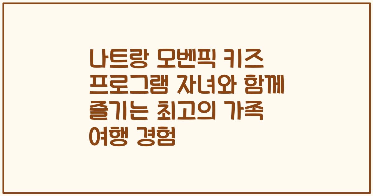 나트랑 모벤픽 키즈 프로그램 자녀와 함께 즐기는 최고의 가족 여행 경험