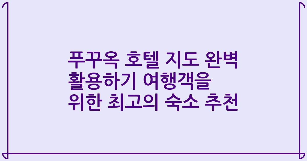 푸꾸옥 호텔 지도 완벽 활용하기 여행객을 위한 최고의 숙소 추천
