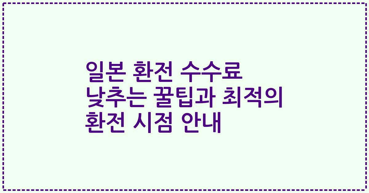 일본 환전 수수료 낮추는 꿀팁과 최적의 환전 시점 안내