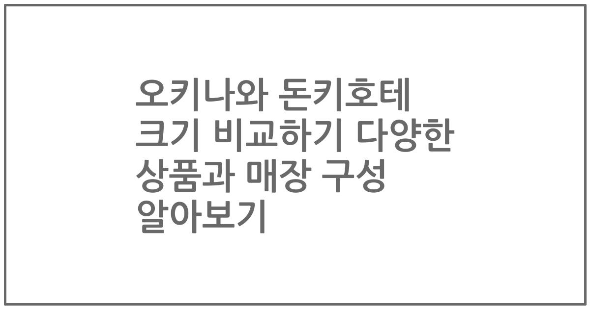 오키나와 돈키호테 크기 비교하기 다양한 상품과 매장 구성 알아보기